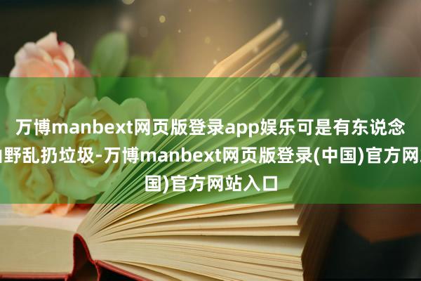 万博manbext网页版登录app娱乐可是有东说念主在山野乱扔垃圾-万博manbext网页版登录(中国)官方网站入口