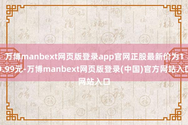 万博manbext网页版登录app官网正股最新价为19.99元-万博manbext网页版登录(中国)官方网站入口