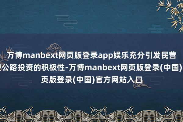 万博manbext网页版登录app娱乐充分引发民营企业参与收费公路投资的积极性-万博manbext网页版登录(中国)官方网站入口