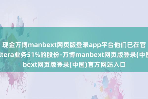 现金万博manbext网页版登录app平台他们已在官网文牍将出售Altera业务51%的股份-万博manbext网页版登录(中国)官方网站入口