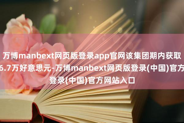 万博manbext网页版登录app官网该集团期内获取收入8666.7万好意思元-万博manbext网页版登录(中国)官方网站入口