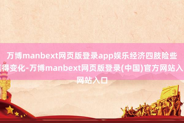 万博manbext网页版登录app娱乐经济四肢险些莫得变化-万博manbext网页版登录(中国)官方网站入口