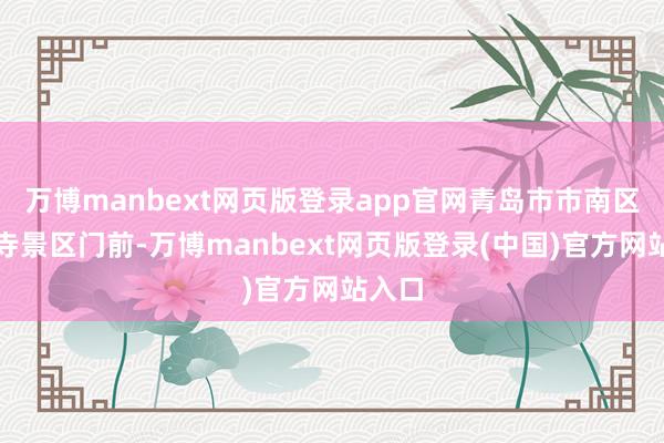 万博manbext网页版登录app官网青岛市市南区湛山寺景区门前-万博manbext网页版登录(中国)官方网站入口