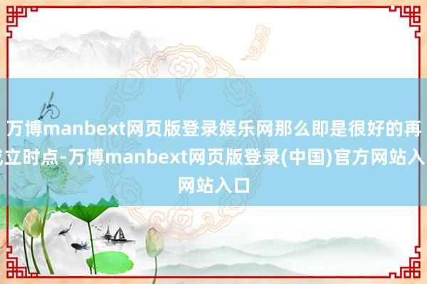 万博manbext网页版登录娱乐网那么即是很好的再成立时点-万博manbext网页版登录(中国)官方网站入口