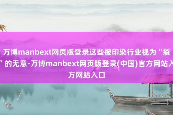 万博manbext网页版登录这些被印染行业视为“裂缝”的无意-万博manbext网页版登录(中国)官方网站入口