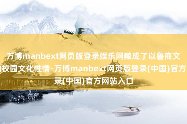 万博manbext网页版登录娱乐网酿成了以鲁商文化为魂的校园文化性情-万博manbext网页版登录(中国)官方网站入口