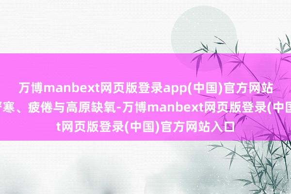 万博manbext网页版登录app(中国)官方网站两个连队克服严寒、疲倦与高原缺氧-万博manbext网页版登录(中国)官方网站入口