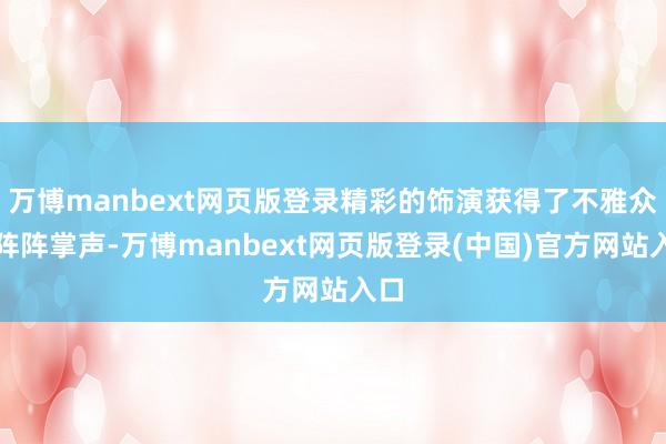 万博manbext网页版登录精彩的饰演获得了不雅众的阵阵掌声-万博manbext网页版登录(中国)官方网站入口