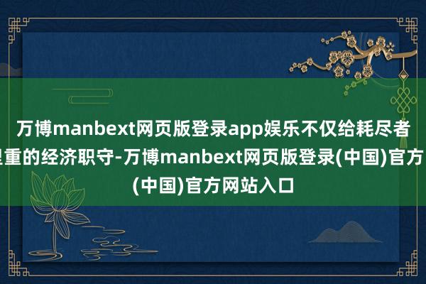万博manbext网页版登录app娱乐不仅给耗尽者带来千里重的经济职守-万博manbext网页版登录(中国)官方网站入口