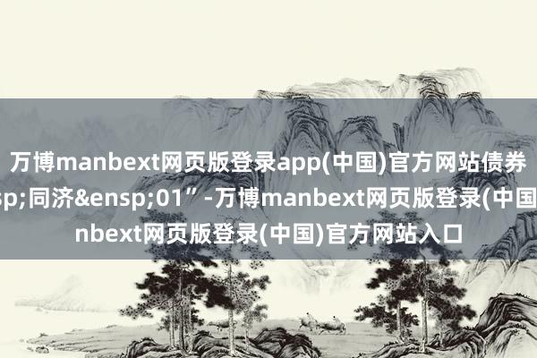 万博manbext网页版登录app(中国)官方网站债券简称“25&ensp;同济&ensp;01”-万博manbext网页版登录(中国)官方网站入口