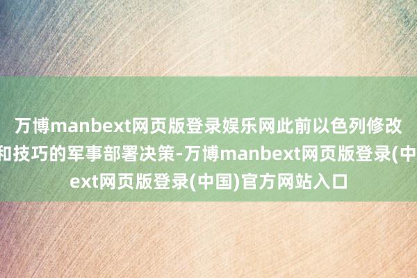 万博manbext网页版登录娱乐网此前以色列修改了其在拟议的媾和技巧的军事部署决策-万博manbext网页版登录(中国)官方网站入口