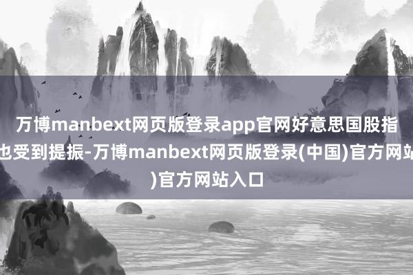 万博manbext网页版登录app官网好意思国股指期货也受到提振-万博manbext网页版登录(中国)官方网站入口