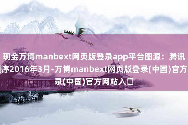 现金万博manbext网页版登录app平台图源:腾讯客服小顺序2016年3月-万博manbext网页版登录(中国)官方网站入口