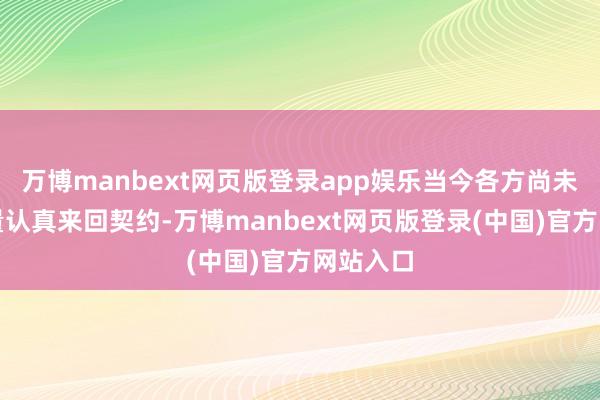 万博manbext网页版登录app娱乐当今各方尚未签署商量认真来回契约-万博manbext网页版登录(中国)官方网站入口