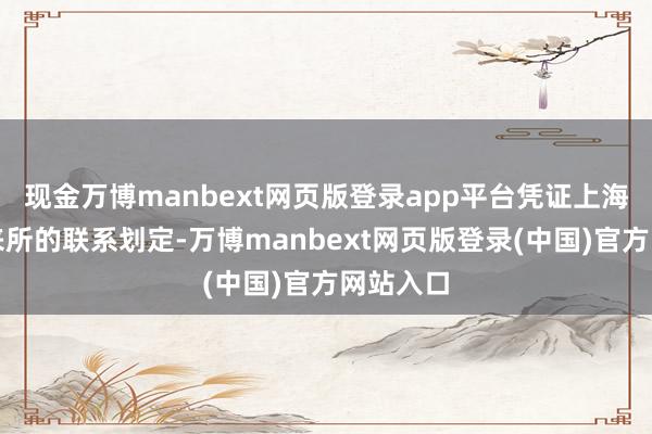 现金万博manbext网页版登录app平台凭证上海证券往来所的联系划定-万博manbext网页版登录(中国)官方网站入口