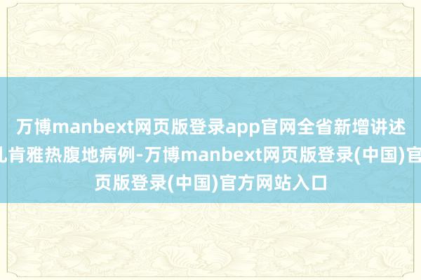 万博manbext网页版登录app官网全省新增讲述1387例基孔肯雅热腹地病例-万博manbext网页版登录(中国)官方网站入口