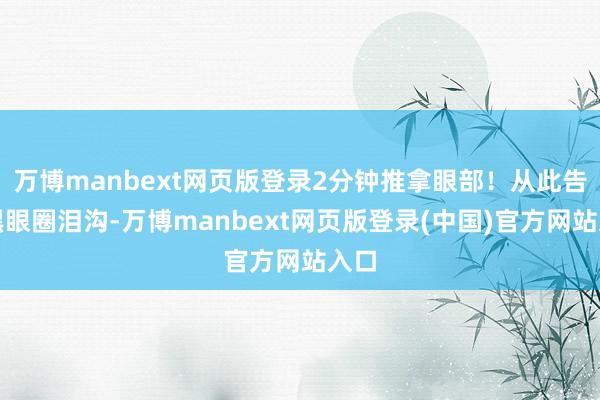 万博manbext网页版登录2分钟推拿眼部!从此告别黑眼圈泪沟-万博manbext网页版登录(中国)官方网站入口