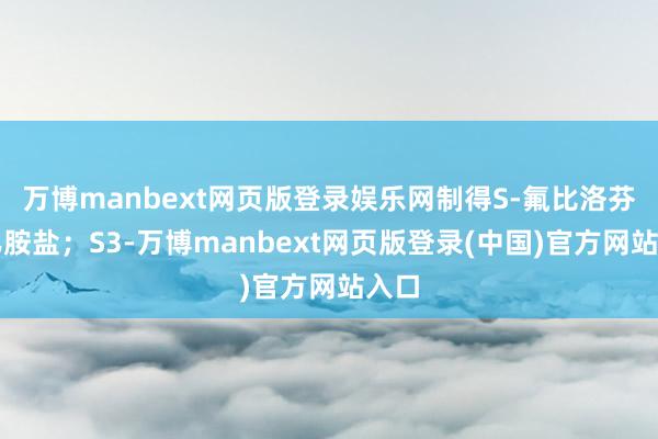 万博manbext网页版登录娱乐网制得S‑氟比洛芬苯乙胺盐；S3-万博manbext网页版登录(中国)官方网站入口