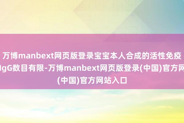 万博manbext网页版登录宝宝本人合成的活性免疫球卵白IgG数目有限-万博manbext网页版登录(中国)官方网站入口