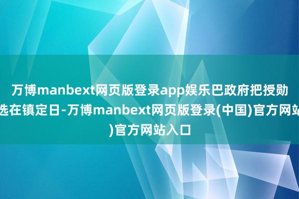 万博manbext网页版登录app娱乐巴政府把授勋时刻选在镇定日-万博manbext网页版登录(中国)官方网站入口