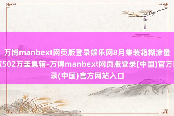 万博manbext网页版登录娱乐网8月集装箱糊涂量初次冲破502万圭臬箱-万博manbext网页版登录(中国)官方网站入口