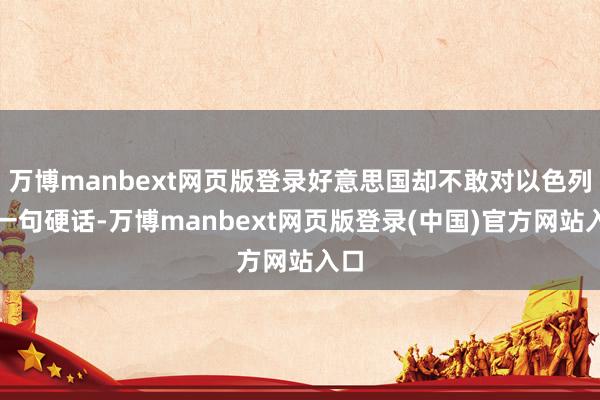 万博manbext网页版登录好意思国却不敢对以色列说一句硬话-万博manbext网页版登录(中国)官方网站入口