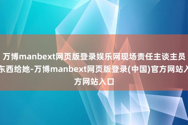 万博manbext网页版登录娱乐网现场责任主谈主员递东西给她-万博manbext网页版登录(中国)官方网站入口