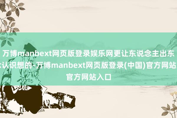 万博manbext网页版登录娱乐网更让东说念主出东说念认识想的-万博manbext网页版登录(中国)官方网站入口