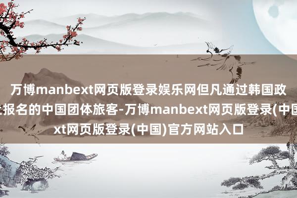 万博manbext网页版登录娱乐网但凡通过韩国政府指定的旅行社报名的中国团体旅客-万博manbext网页版登录(中国)官方网站入口