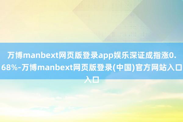 万博manbext网页版登录app娱乐深证成指涨0.68%-万博manbext网页版登录(中国)官方网站入口