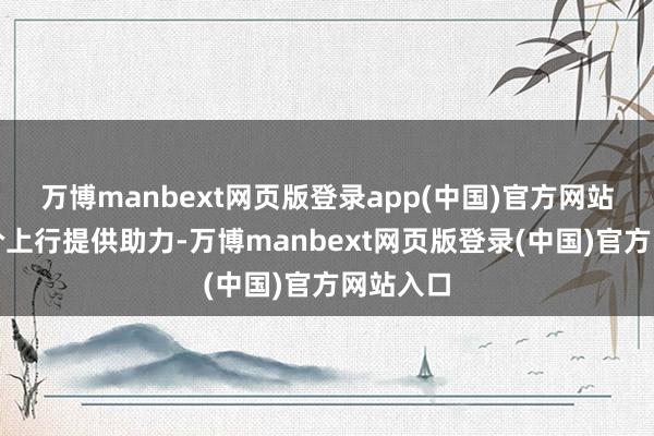 万博manbext网页版登录app(中国)官方网站也为股价上行提供助力-万博manbext网页版登录(中国)官方网站入口