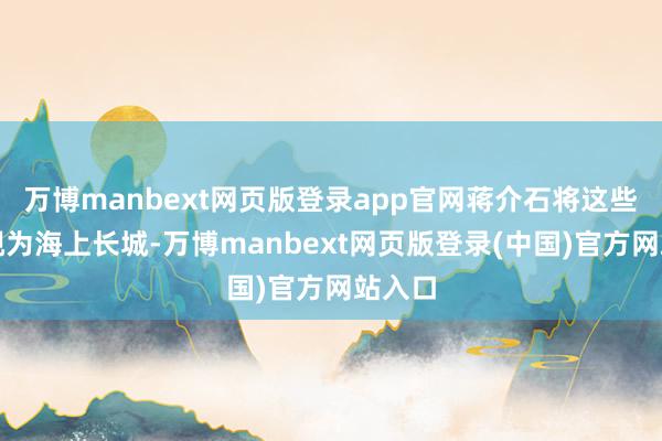 万博manbext网页版登录app官网蒋介石将这些岛屿视为海上长城-万博manbext网页版登录(中国)官方网站入口