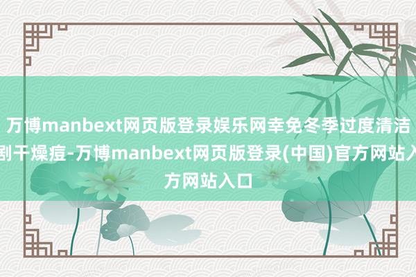 万博manbext网页版登录娱乐网幸免冬季过度清洁加剧干燥痘-万博manbext网页版登录(中国)官方网站入口