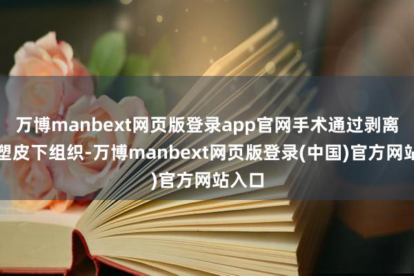 万博manbext网页版登录app官网手术通过剥离、重塑皮下组织-万博manbext网页版登录(中国)官方网站入口