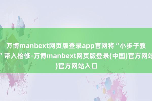 万博manbext网页版登录app官网将“小步子教学法”带入检修-万博manbext网页版登录(中国)官方网站入口