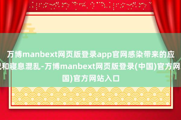 万博manbext网页版登录app官网感染带来的应激景况和寝息混乱-万博manbext网页版登录(中国)官方网站入口