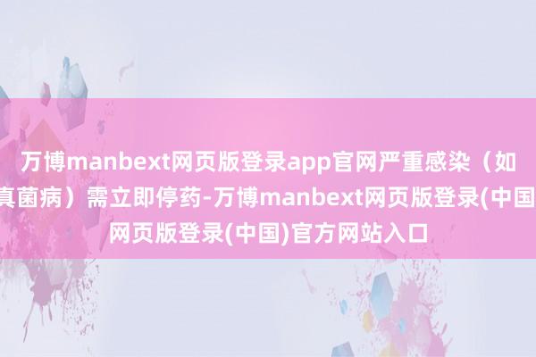 万博manbext网页版登录app官网严重感染(如结核、侵袭性真菌病)需立即停药-万博manbext网页版登录(中国)官方网站入口