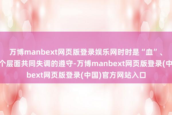 万博manbext网页版登录娱乐网时时是“血”、“脉”、“神”三个层面共同失调的遵守-万博manbext网页版登录(中国)官方网站入口