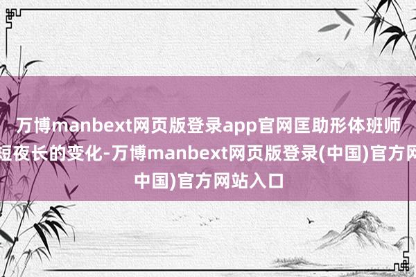 万博manbext网页版登录app官网匡助形体班师适应昼短夜长的变化-万博manbext网页版登录(中国)官方网站入口